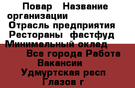 Повар › Название организации ­ Burger King › Отрасль предприятия ­ Рестораны, фастфуд › Минимальный оклад ­ 18 000 - Все города Работа » Вакансии   . Удмуртская респ.,Глазов г.